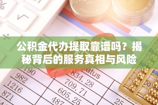 宿豫公积金代办提取靠谱吗？揭秘背后的服务真相与风险