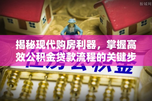 宿豫揭秘现代购房利器，掌握高效公积金贷款流程的关键步骤