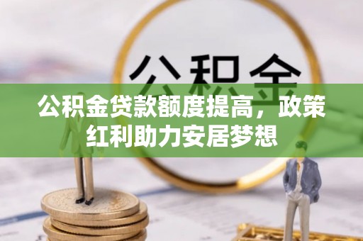 宿豫公积金贷款额度提高，政策红利助力安居梦想