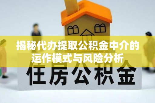 宿豫揭秘代办提取公积金中介的运作模式与风险分析