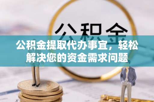 宿豫公积金提取代办事宜，轻松解决您的资金需求问题