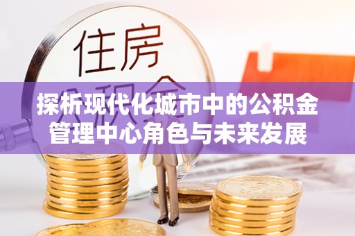 宿豫探析现代化城市中的公积金管理中心角色与未来发展