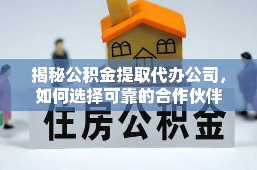 宿豫揭秘公积金提取代办公司，如何选择可靠的合作伙伴