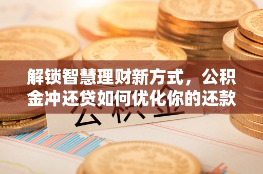 宿豫解锁智慧理财新方式，公积金冲还贷如何优化你的还款计划