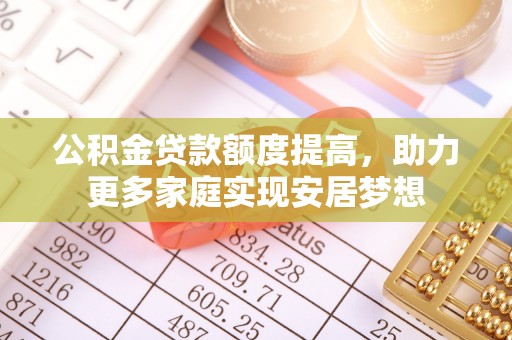 宿豫公积金贷款额度提高，助力更多家庭实现安居梦想