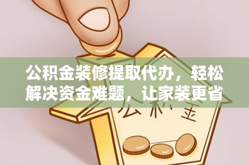 宿豫公积金装修提取代办，轻松解决资金难题，让家装更省心