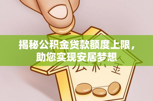 宿豫揭秘公积金贷款额度上限，助您实现安居梦想