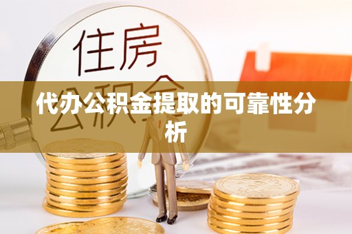 宿豫代办公积金提取的可靠性分析
