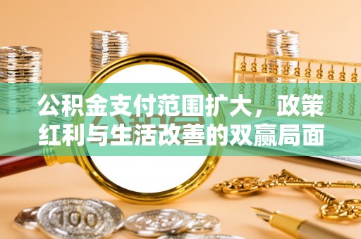 宿豫公积金支付范围扩大，政策红利与生活改善的双赢局面