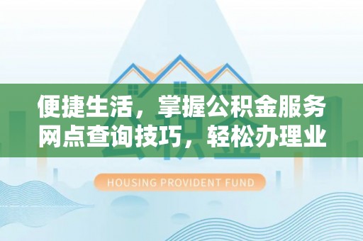 宿豫便捷生活，掌握公积金服务网点查询技巧，轻松办理业务