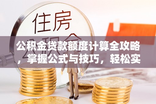 宿豫公积金贷款额度计算全攻略，掌握公式与技巧，轻松实现购房梦想