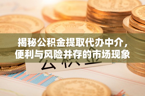宿豫揭秘公积金提取代办中介，便利与风险并存的市场现象