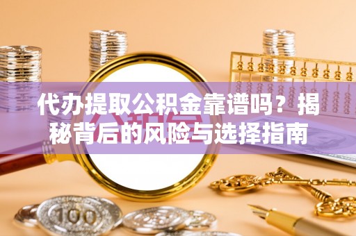 宿豫代办提取公积金靠谱吗？揭秘背后的风险与选择指南
