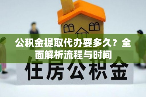 宿豫公积金提取代办要多久？全面解析流程与时间
