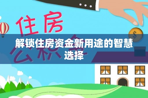 宿豫解锁住房资金新用途的智慧选择