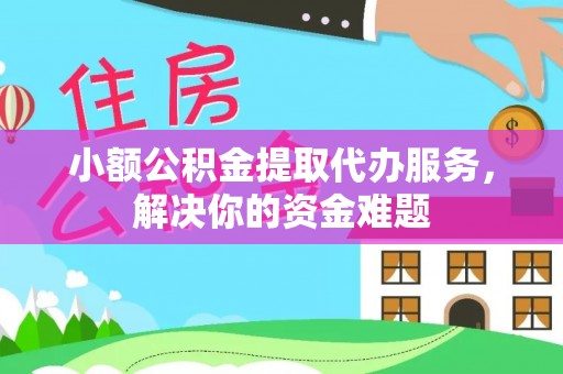 宿豫小额公积金提取代办服务，解决你的资金难题
