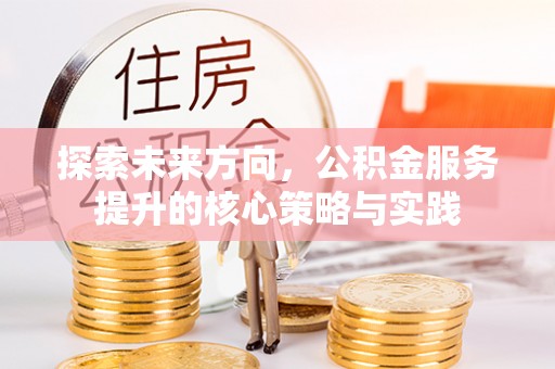 宿豫探索未来方向，公积金服务提升的核心策略与实践