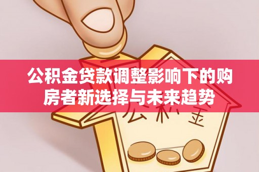 宿豫公积金贷款调整影响下的购房者新选择与未来趋势