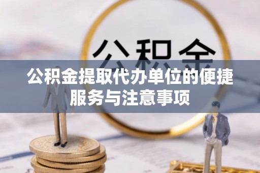 宿豫公积金提取代办单位的便捷服务与注意事项