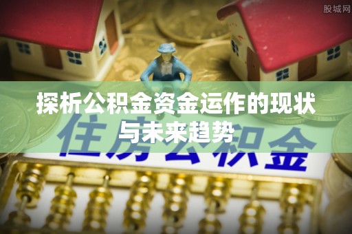 宿豫探析公积金资金运作的现状与未来趋势