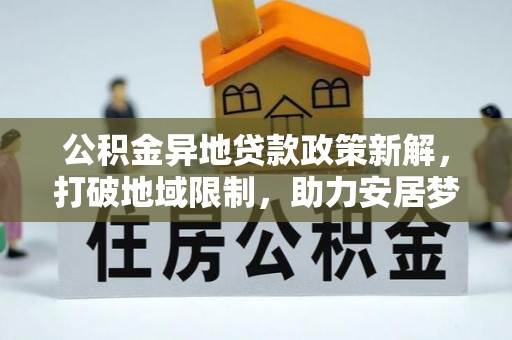 宿豫公积金异地贷款政策新解，打破地域限制，助力安居梦想