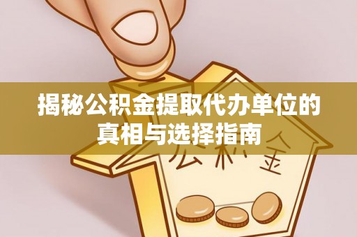 宿豫揭秘公积金提取代办单位的真相与选择指南