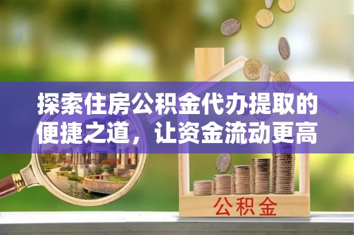 宿豫探索住房公积金代办提取的便捷之道，让资金流动更高效