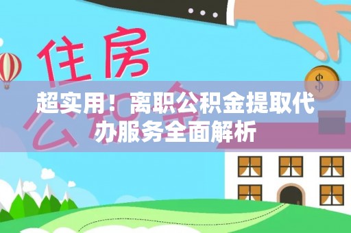 宿豫超实用！离职公积金提取代办服务全面解析