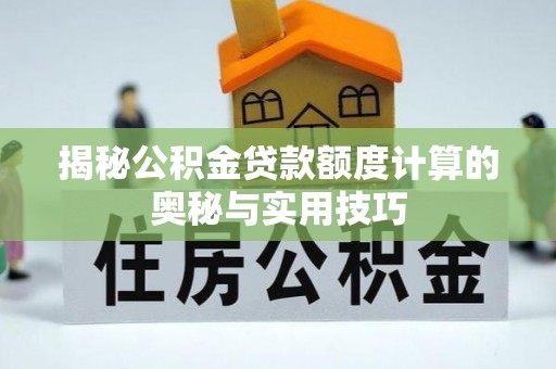 宿豫揭秘公积金贷款额度计算的奥秘与实用技巧