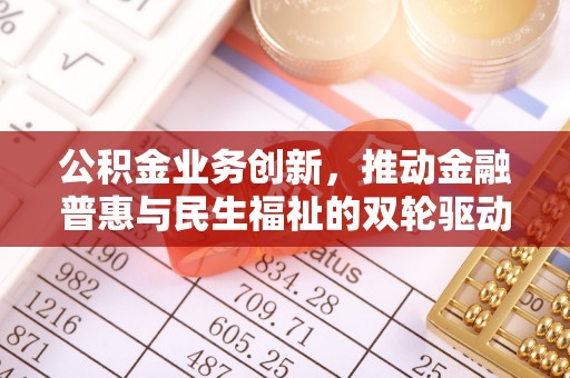 宿豫公积金业务创新，推动金融普惠与民生福祉的双轮驱动