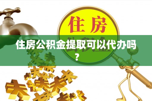 宿豫住房公积金提取可以代办吗？