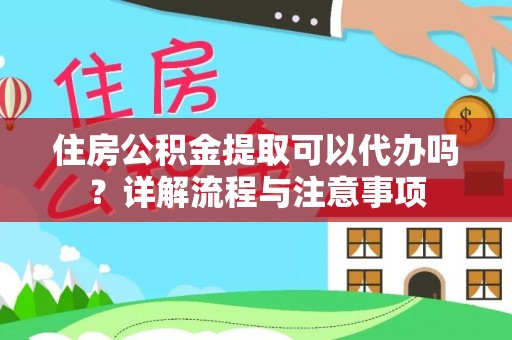 宿豫住房公积金提取可以代办吗？详解流程与注意事项