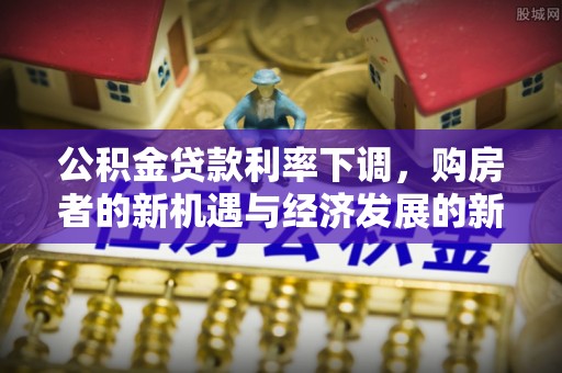 宿豫公积金贷款利率下调，购房者的新机遇与经济发展的新动力