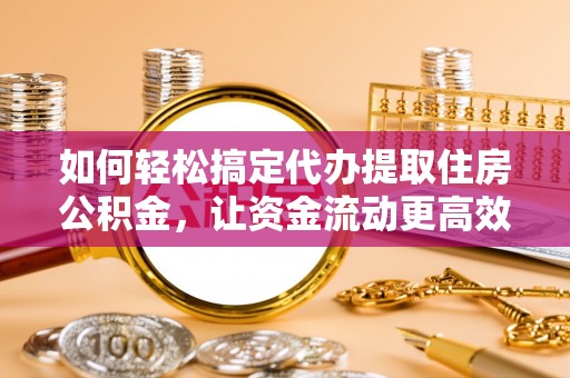 宿豫如何轻松搞定代办提取住房公积金，让资金流动更高效