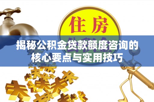 宿豫揭秘公积金贷款额度咨询的核心要点与实用技巧