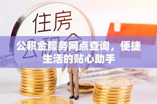 宿豫公积金服务网点查询，便捷生活的贴心助手