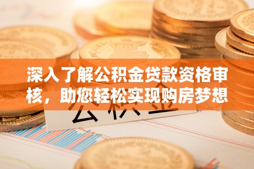 宿豫深入了解公积金贷款资格审核，助您轻松实现购房梦想