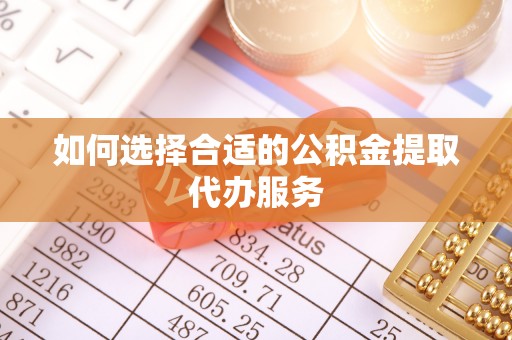 宿豫如何选择合适的公积金提取代办服务