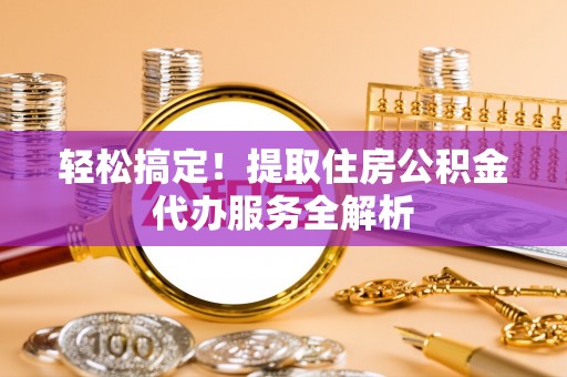 宿豫轻松搞定！提取住房公积金代办服务全解析