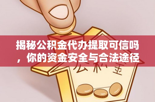 宿豫揭秘公积金代办提取可信吗，你的资金安全与合法途径全解析