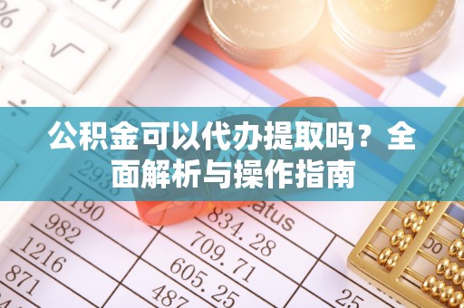 宿豫公积金可以代办提取吗？全面解析与操作指南