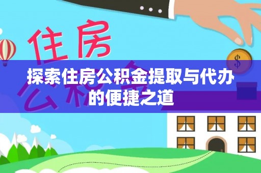 宿豫探索住房公积金提取与代办的便捷之道