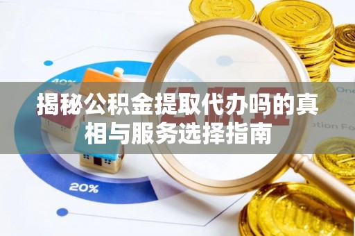 宿豫揭秘公积金提取代办吗的真相与服务选择指南