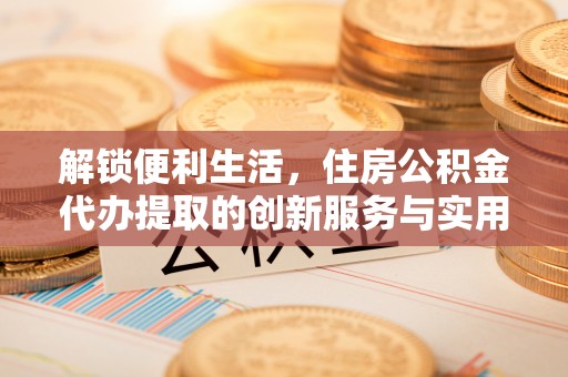 宿豫解锁便利生活，住房公积金代办提取的创新服务与实用指南