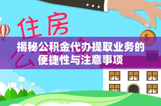 宿豫揭秘公积金代办提取业务的便捷性与注意事项