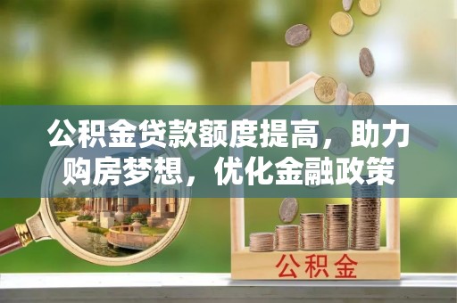 宿豫公积金贷款额度提高，助力购房梦想，优化金融政策