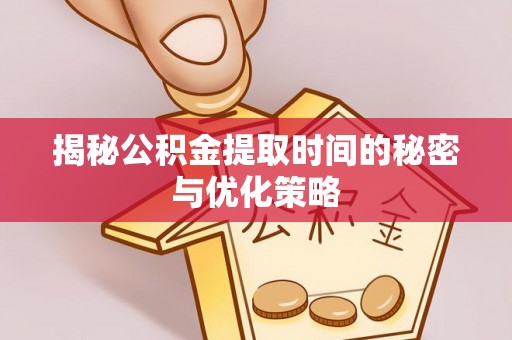 宿豫揭秘公积金提取时间的秘密与优化策略