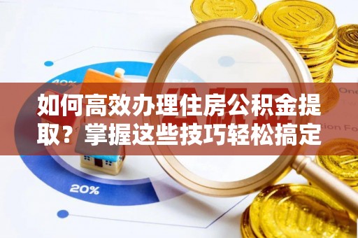 宿豫如何高效办理住房公积金提取？掌握这些技巧轻松搞定