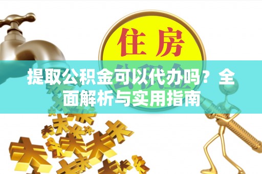 宿豫提取公积金可以代办吗？全面解析与实用指南