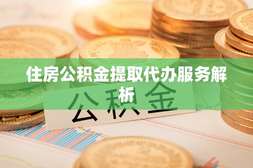 宿豫住房公积金提取代办服务解析
